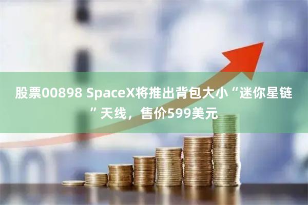 股票00898 SpaceX將推出背包大小“迷你星鏈”天線，售價599美元