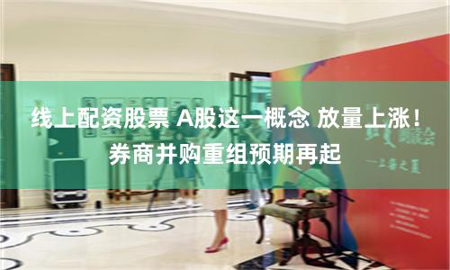 線上配資股票 A股這一概念 放量上漲！券商并購重組預(yù)期再起