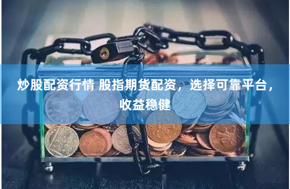 炒股配資行情 股指期貨配資，選擇可靠平臺(tái)，收益穩(wěn)健
